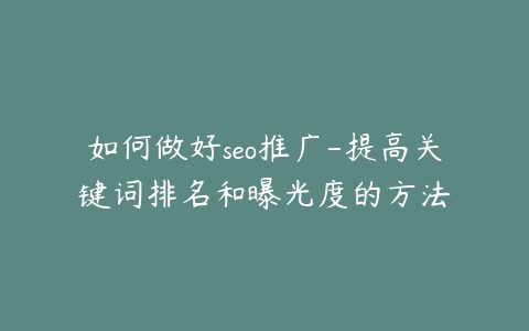 如何做好seo推广-提高关键词排名和曝光度的方法