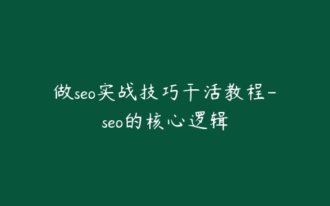 做seo实战技巧干活教程-seo的核心逻辑